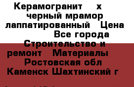 Керамогранит 600х1200 черный мрамор лаппатированный › Цена ­ 1 700 - Все города Строительство и ремонт » Материалы   . Ростовская обл.,Каменск-Шахтинский г.